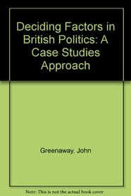 Deciding Factors in British Politics: A Case-Studies Approach