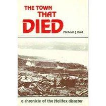 The Town That Died: The True Story of the Greatest Man-Made Explosion Before Hiroshima--A Chronicle of the Halifax Disaster