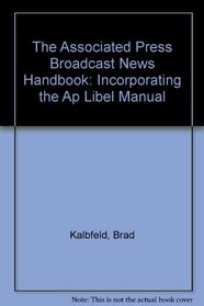 The Associated Press Broadcast News Handbook: Incorporating the Ap Libel Manual
