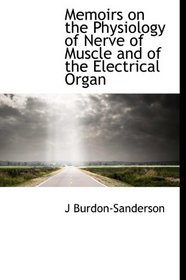 Memoirs on the Physiology of Nerve of Muscle and of the Electrical Organ