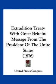 Extradition Treaty With Great Britain: Message From The President Of The Unite States (1876)