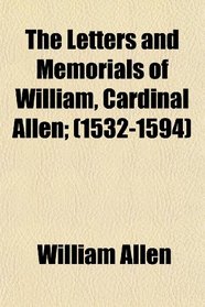 The Letters and Memorials of William, Cardinal Allen; (1532-1594)