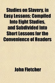 Studies on Slavery, in Easy Lessons; Compiled Into Eight Studies, and Subdivided Into Short Lessons for the Convenience of Readers