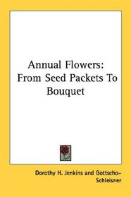 Annual Flowers: From Seed Packets To Bouquet
