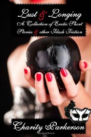 Lust & Longing: A Collection of Erotic Short Stories and other Flash Fiction
