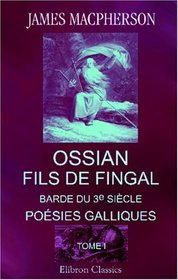 Ossian, fils de Fingal, barde du 3e sicle: Posies galliques, traduites sur l'anglais de Macpherson. Tome 1 (French Edition)