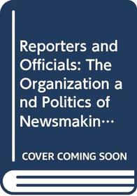 Reporters and Officials: The Organization and Politics of Newsmaking (Lexington Books)
