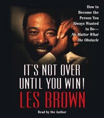It's Not Over Until You Win! : How to Become the Person You Always Wanted to Be -- No Matter What the Obstacles