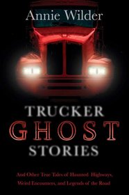 Trucker Ghost Stories: And Other True Tales of Haunted Highways, Weird Encounters, and Legends of the Road