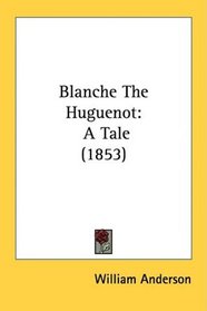 Blanche The Huguenot: A Tale (1853)