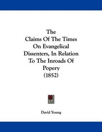 The Claims Of The Times On Evangelical Dissenters, In Relation To The Inroads Of Popery (1852)