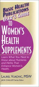 User's Guide to Women's Health Supplements: Learn What You Need to Know About Nutrients and Herbs That Enhance Women's Health (Basic Health Publications User's Guide)