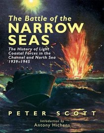 The Battle of the Narrow Seas: The History of the Light Coastal Forces in the Channel and North Sea 1939-1945