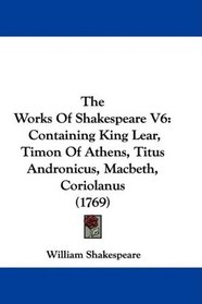 The Works Of Shakespeare V6: Containing King Lear, Timon Of Athens, Titus Andronicus, Macbeth, Coriolanus (1769)
