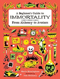 A Beginner's Guide to Immortality: From Alchemy to Avatars