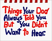 Things Your Dad Always Told You But You Didn't Want to Hear