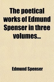 The poetical works of Edmund Spenser in three volumes...