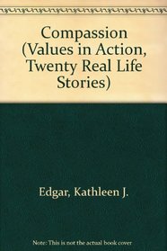 Compassion (Edgar, Kathleen J. Values in Action, Twenty Real Life Stories.)