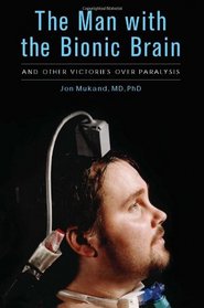 The Man with the Bionic Brain: And Other Victories over Paralysis