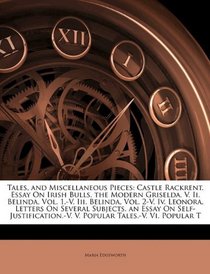 Tales, and Miscellaneous Pieces: Castle Rackrent. Essay On Irish Bulls. the Modern Griselda. V. Ii. Belinda, Vol. 1.-V. Iii. Belinda, Vol. 2-V. Iv. Leonora. ... V. Popular Tales.-V. Vi. Popular T