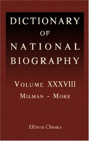 Dictionary of National Biography: Volume 38. Milman - More