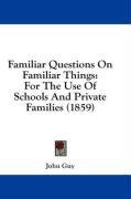 Familiar Questions On Familiar Things: For The Use Of Schools And Private Families (1859)