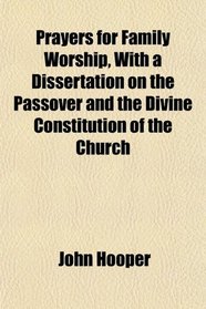 Prayers for Family Worship, With a Dissertation on the Passover and the Divine Constitution of the Church