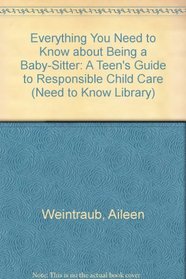 Everything You Need to Know About Being a Baby-Sitter: A Teen's Guide to Responsible Child Care (Need to Know Library)