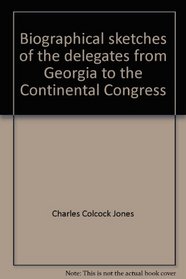 Biographical sketches of the delegates from Georgia to the Continental Congress