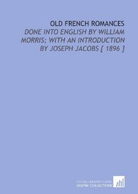 Old French Romances: Done Into English by William Morris; With an Introduction by Joseph Jacobs [ 1896 ]