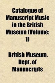 Catalogue of Manuscript Music in the British Museum (Volume: 1)