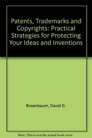 Patents, Trademarks and Copyrights: Practical Strategies for Protecting Your Ideas and Inventions