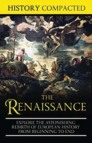 The Renaissance: Explore the Astonishing Rebirth of European History From Beginning to End