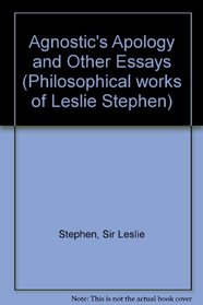 Agnostic's Apology and Other Essays (Philosophical works of Leslie Stephen)