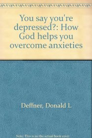 You say you're depressed?: How God helps you overcome anxieties