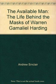 The Available Man: The Life Behind the Masks of Warren Gamaliel Harding