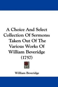 A Choice And Select Collection Of Sermons: Taken Out Of The Various Works Of William Beveridge (1757)