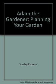 Adam the Gardener: Planning Your Garden