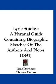 Lyric Studies: A Hymnal Guide Containing Biographic Sketches Of The Authors And Notes (1891)