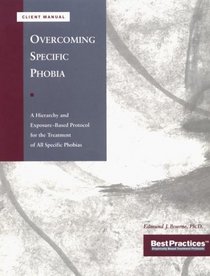 Overcoming Specific Phobias - Client Manual: A Hierarchy & Exposure-Based Protocol for the Treatment of All Specific Phobias (Best Practices Series)