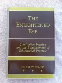 The Enlightened Eye: Qualitative Inquiry and the Enhancement of Educational Practice
