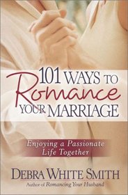 101 Ways to Romancing Your Marriage: Enjoying a Passionate Life Together