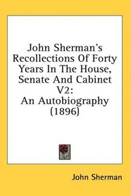 John Sherman's Recollections Of Forty Years In The House, Senate And Cabinet V2: An Autobiography (1896)