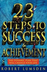 23 Steps to Success and Achievement: The Dynamic Plan That Will Change Your Life