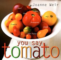 You Say Tomato: Peel, Chop, Roast, Dry, Freeze, Preserve, and Enjoy