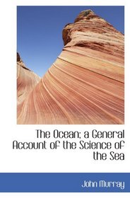 The Ocean; a General Account of the Science of the Sea