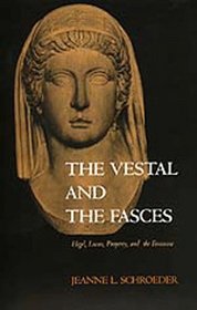 The Vestal and the Fasces: Hegel, Lacan, Property, and the Feminine (Philosophy, Social Theory, and the Rule of Law, 5)