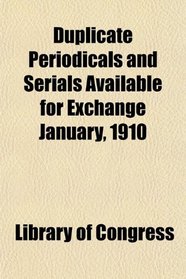 Duplicate Periodicals and Serials Available for Exchange January, 1910