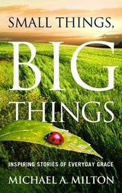Small Things, Big Things: Inspiring Stories of Everyday Grace