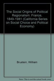 The Social Origins of Political Regionalism: France, 1849-1981 (California Series on Social Choice and Political Economy)